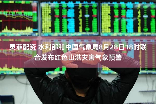 灵菲配资 水利部和中国气象局8月28日18时联合发布红色山洪灾害气象预警