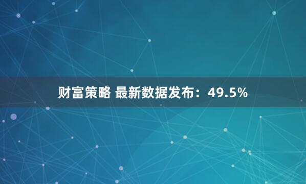 财富策略 最新数据发布：49.5%