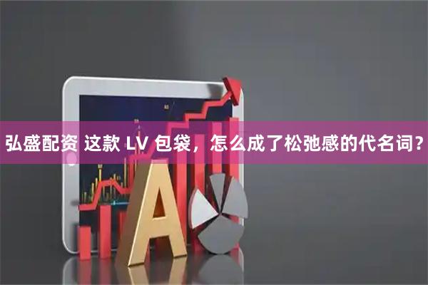 弘盛配资 这款 LV 包袋，怎么成了松弛感的代名词？