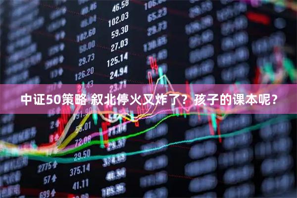 中证50策略 叙北停火又炸了？孩子的课本呢？
